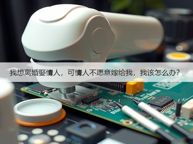 我想离婚娶情人,可情人不愿意嫁给我,我该怎么办?(图3) 我想离婚娶情人,可情人不愿意嫁给我,我该怎么办?(图3)