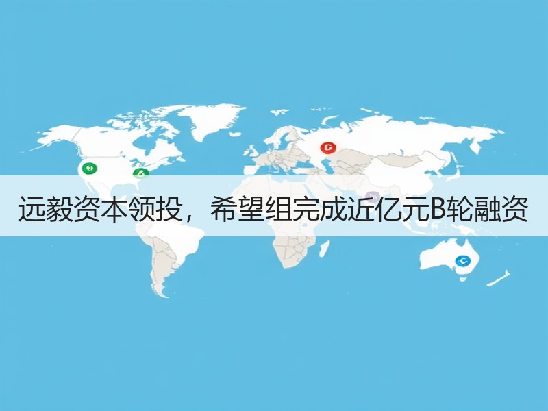 远毅资本领投，希望组完成近亿元B轮融资