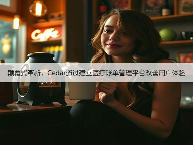 颠覆式革新，Cedar通过建立医疗账单管理平台改善用户体验(图3)