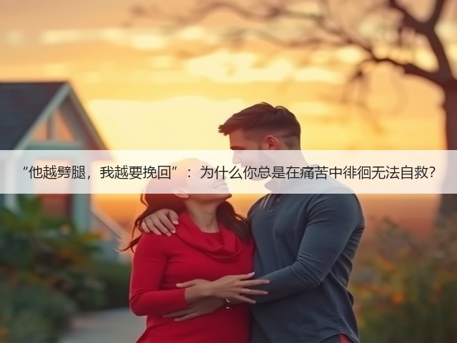 “他越劈腿，我越要挽回”：为什么你总是在痛苦中徘徊无法自救？(图3)